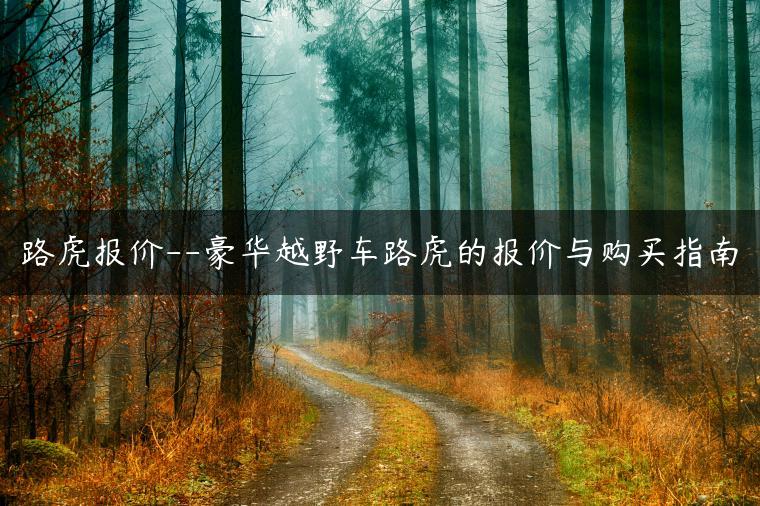 路虎报价–豪华越野车路虎的报价与购买指南