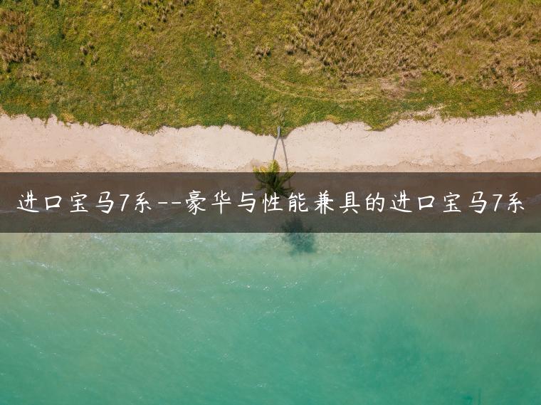 进口宝马7系–豪华与性能兼具的进口宝马7系