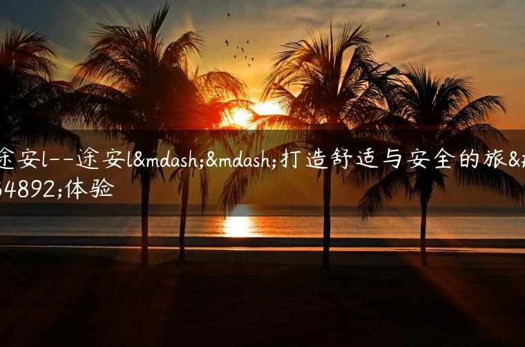 途安l–途安l——打造舒适与安全的旅行体验