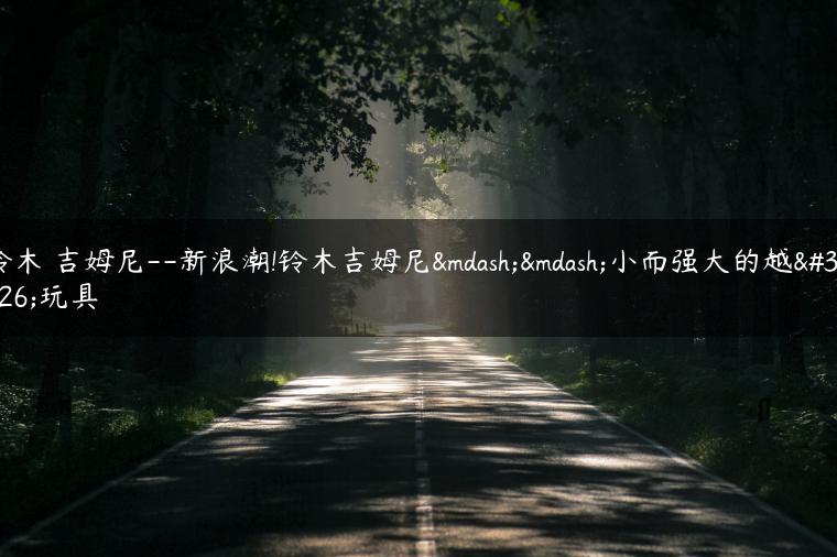 铃木 吉姆尼–新浪潮!铃木吉姆尼——小而强大的越野玩具