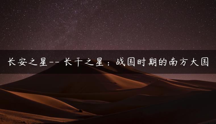长安之星– 长干之星：战国时期的南方大国