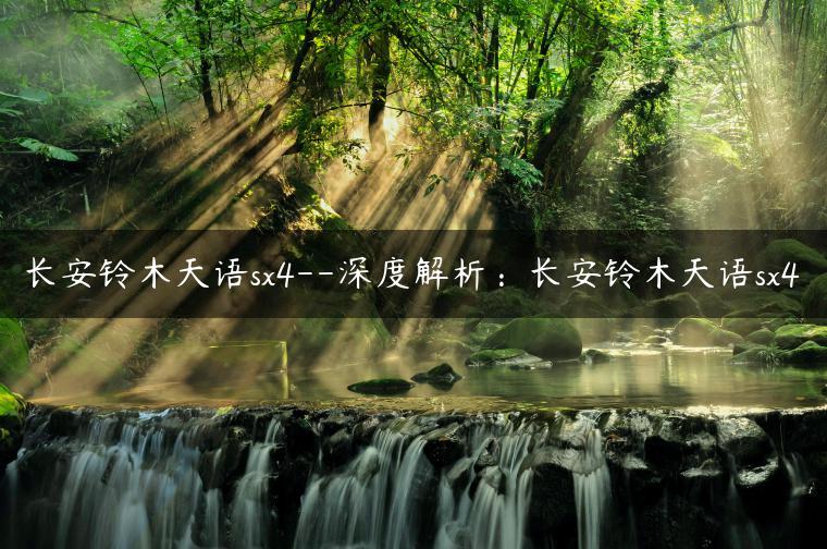 长安铃木天语sx4–深度解析：长安铃木天语sx4-金牌车友