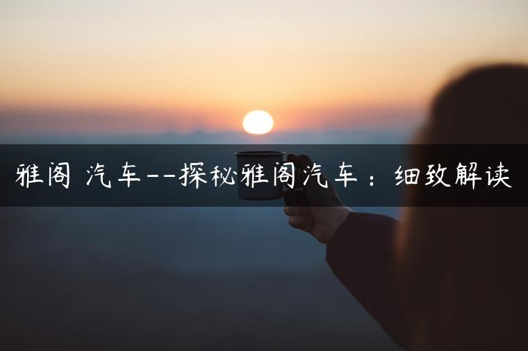 雅阁 汽车–探秘雅阁汽车：细致解读