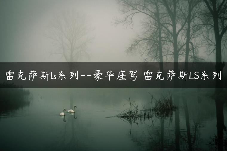 雷克萨斯ls系列–豪华座驾 雷克萨斯LS系列