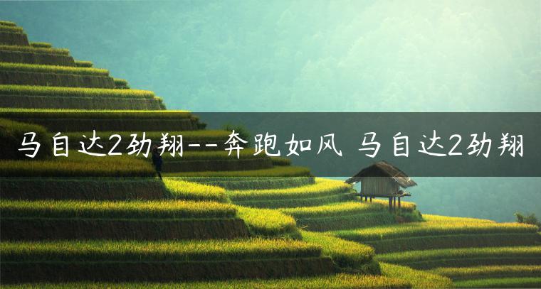 马自达2劲翔–奔跑如风 马自达2劲翔