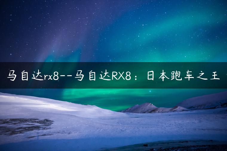 马自达rx8–马自达RX8：日本跑车之王