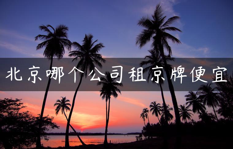 北京哪个公司租京牌便宜