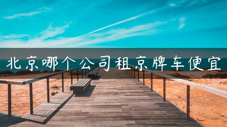 北京哪个公司租京牌车便宜
