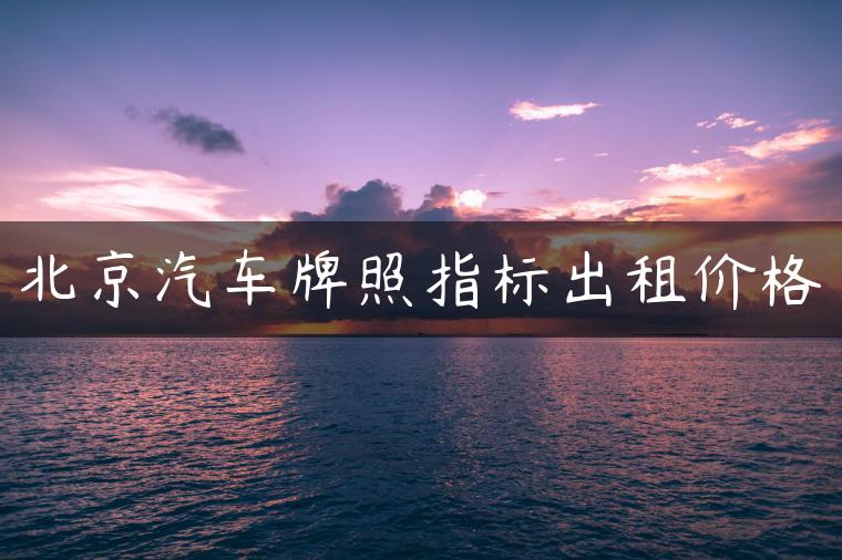 北京汽车牌照指标出租价格