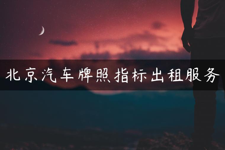 北京汽车牌照指标出租服务