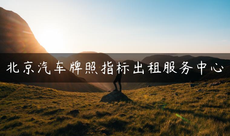 北京汽车牌照指标出租服务中心