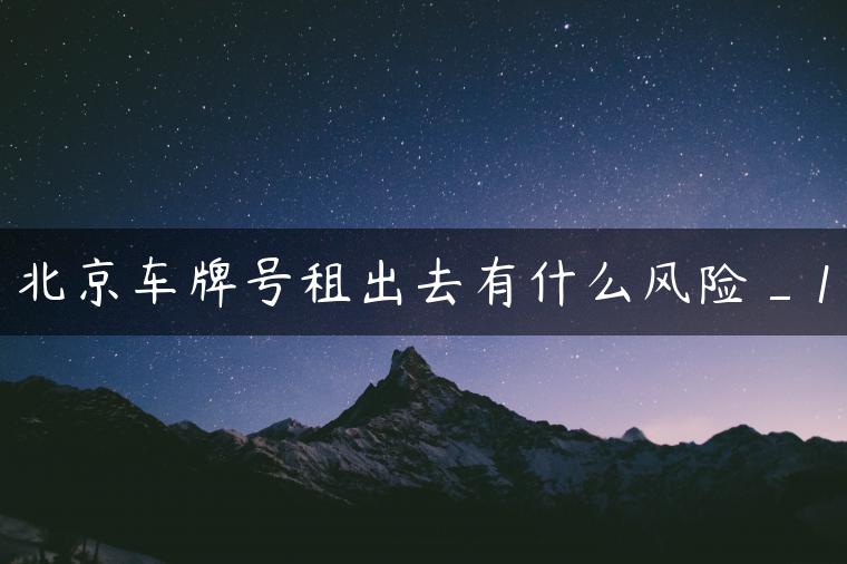 北京车牌号租出去有什么风险_1