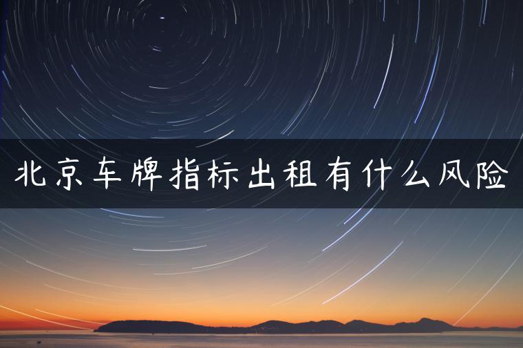 北京车牌指标出租有什么风险