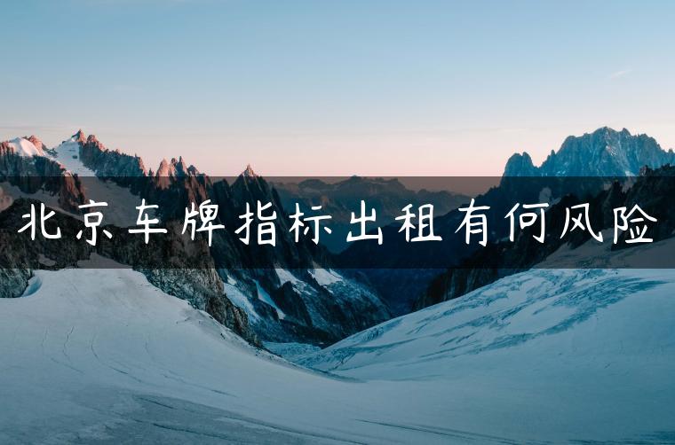 北京车牌指标出租有何风险