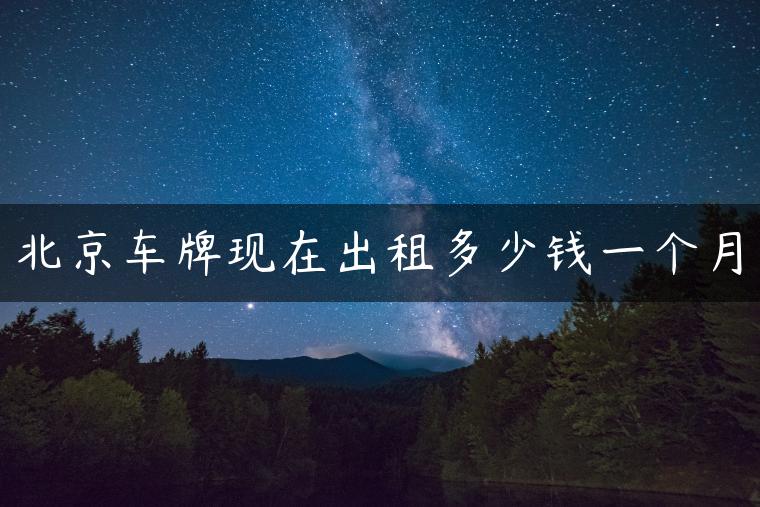 北京车牌现在出租多少钱一个月