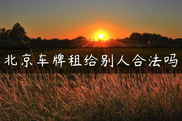 北京车牌租给别人合法吗