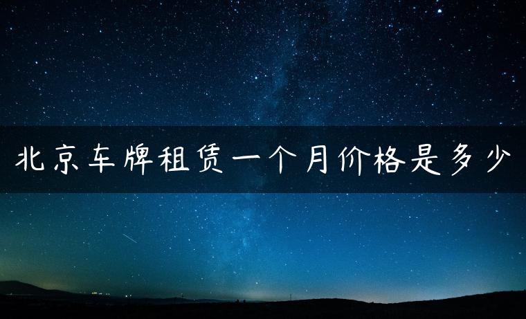 北京车牌租赁一个月价格是多少