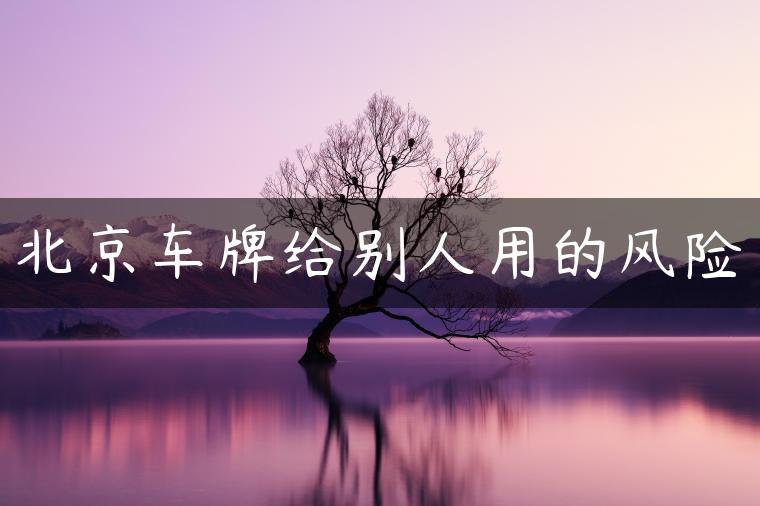 北京车牌给别人用的风险