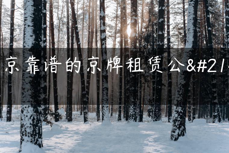 北京靠谱的京牌租赁公司