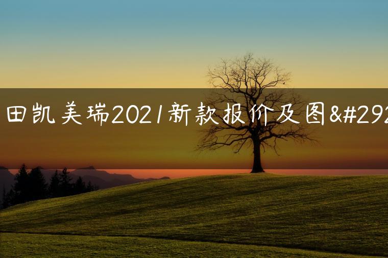 丰田凯美瑞2021新款报价及图片