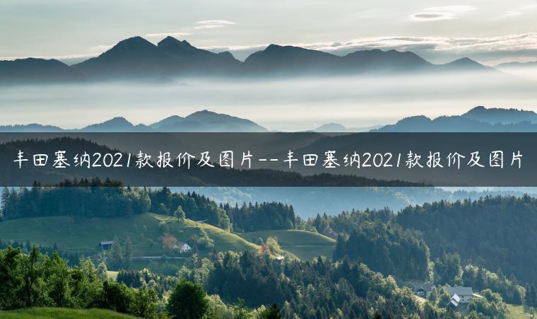 丰田塞纳2021款报价及图片–丰田塞纳2021款报价及图片