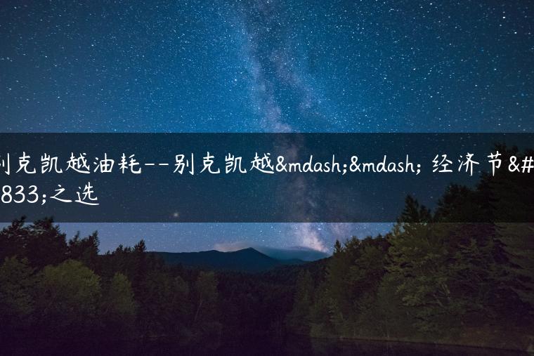 别克凯越油耗–别克凯越—— 经济节油之选