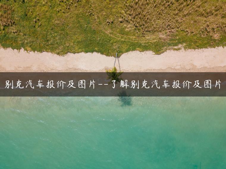 别克汽车报价及图片–了解别克汽车报价及图片