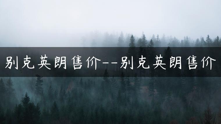 别克英朗售价–别克英朗售价
