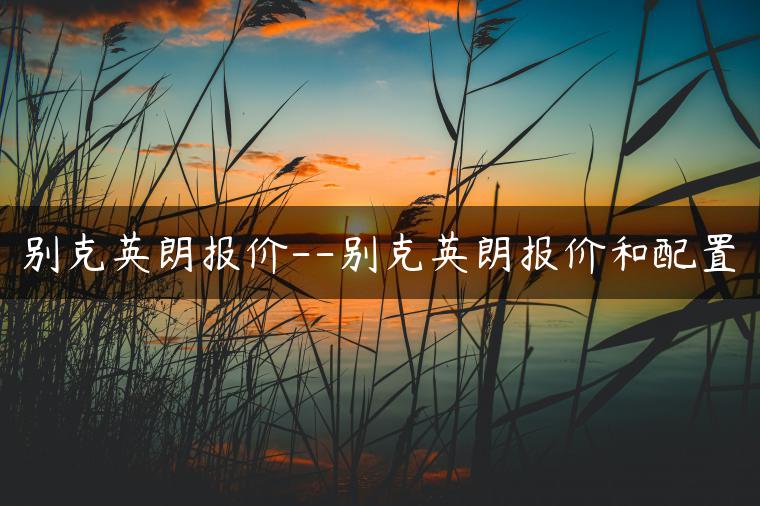 别克英朗报价–别克英朗报价和配置