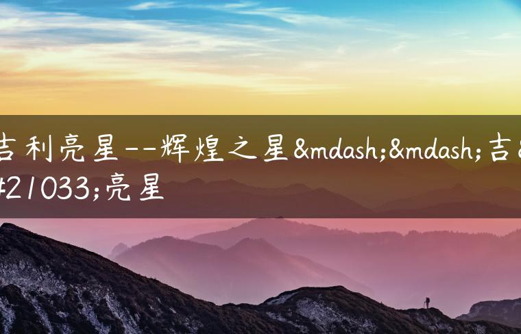 吉利亮星–辉煌之星——吉利亮星