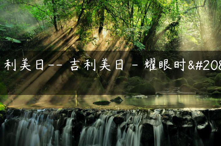吉利美日– 吉利美日 – 耀眼时光