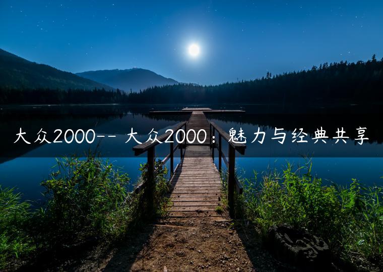 大众2000– 大众2000：魅力与经典共享