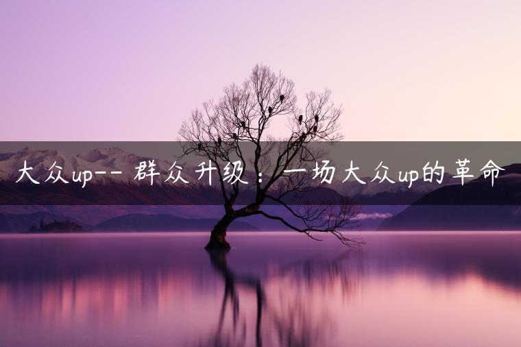 大众up– 群众升级：一场大众up的革命