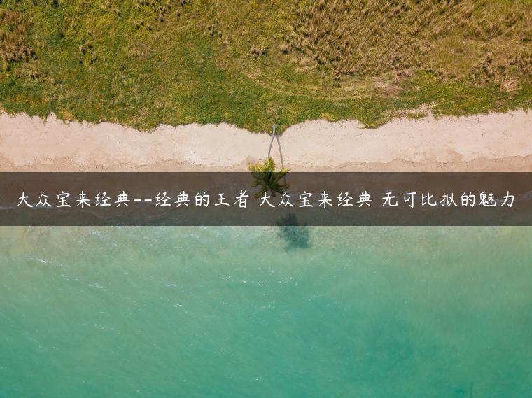 大众宝来经典–经典的王者 大众宝来经典 无可比拟的魅力