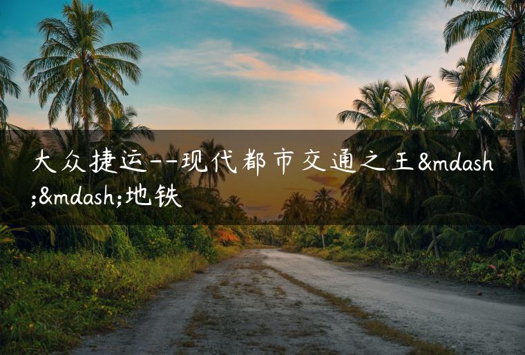 大众捷运–现代都市交通之王——地铁