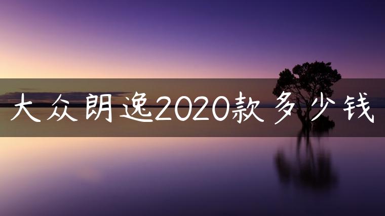 大众朗逸2020款多少钱