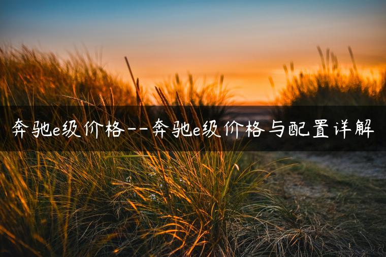 奔驰e级价格–奔驰e级价格与配置详解