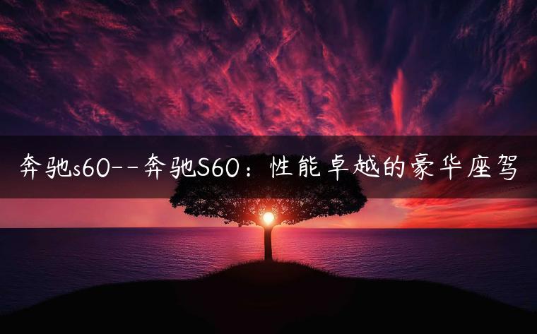 奔驰s60–奔驰S60：性能卓越的豪华座驾