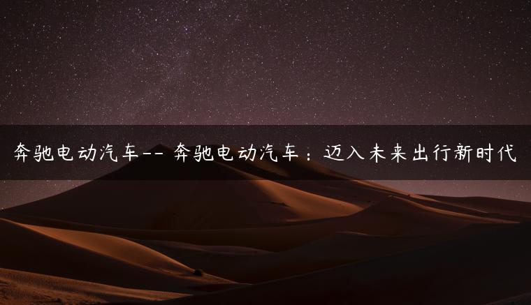 奔驰电动汽车– 奔驰电动汽车：迈入未来出行新时代