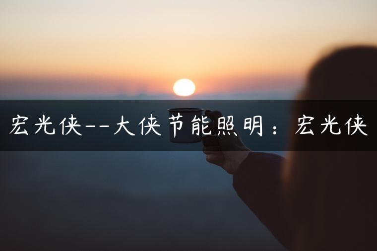 宏光侠–大侠节能照明：宏光侠