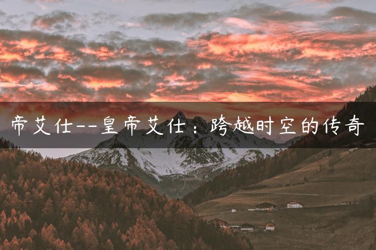 帝艾仕–皇帝艾仕：跨越时空的传奇