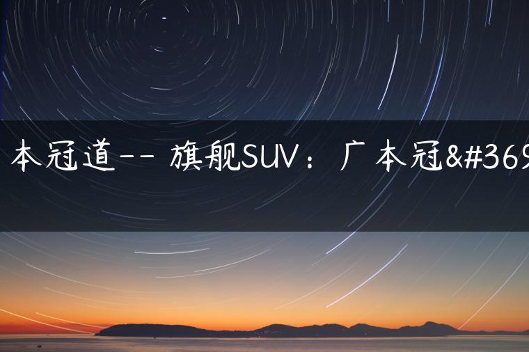广本冠道– 旗舰SUV：广本冠道