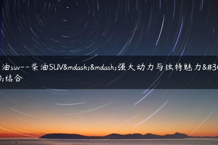 柴油suv–柴油SUV——强大动力与独特魅力的结合