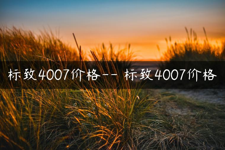 标致4007价格– 标致4007价格