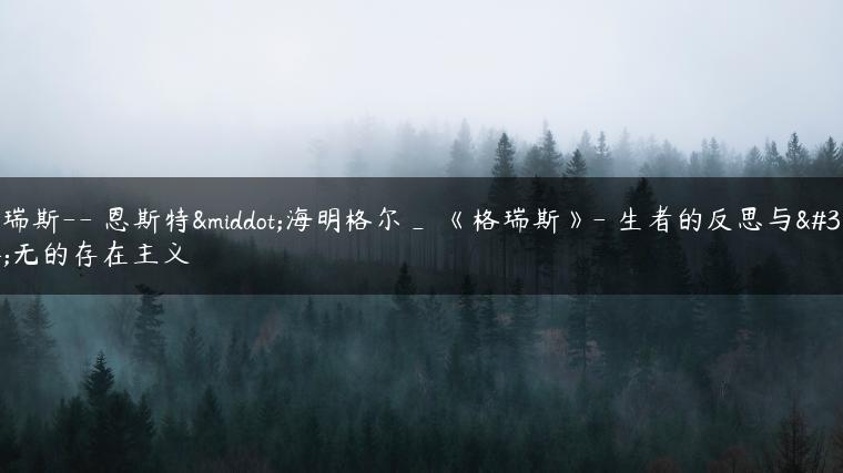 格瑞斯– 恩斯特·海明格尔_ 《格瑞斯》- 生者的反思与虚无的存在主义