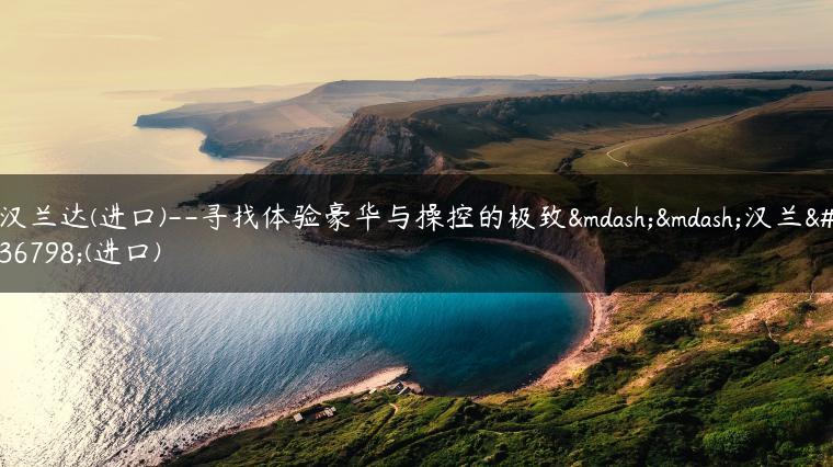 汉兰达(进口)–寻找体验豪华与操控的极致——汉兰达(进口)