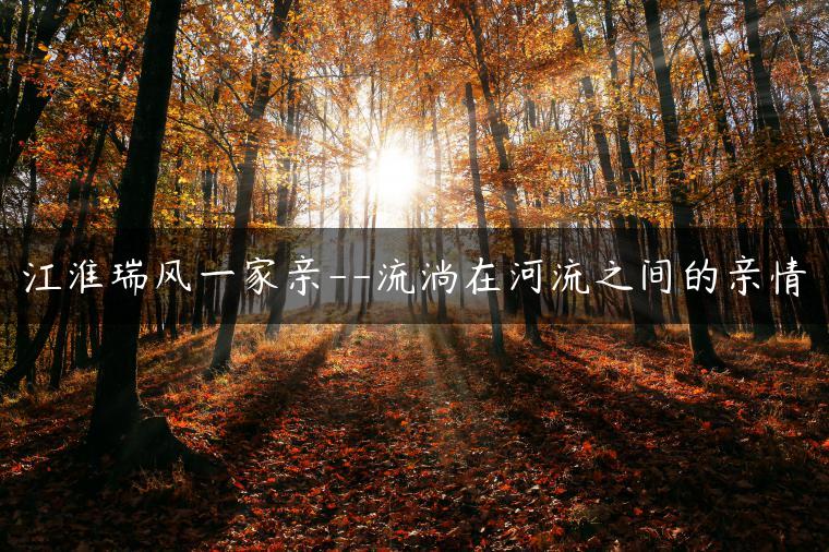 江淮瑞风一家亲–流淌在河流之间的亲情