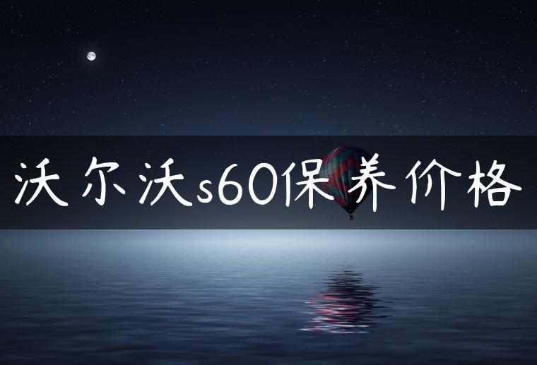 沃尔沃s60保养价格