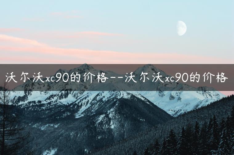 沃尔沃xc90的价格–沃尔沃xc90的价格