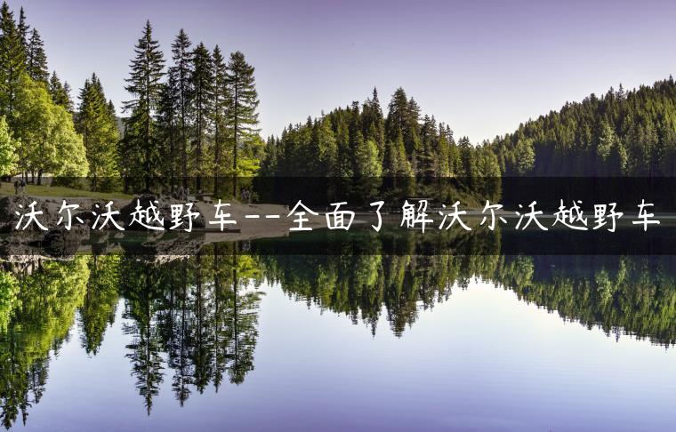 沃尔沃越野车–全面了解沃尔沃越野车